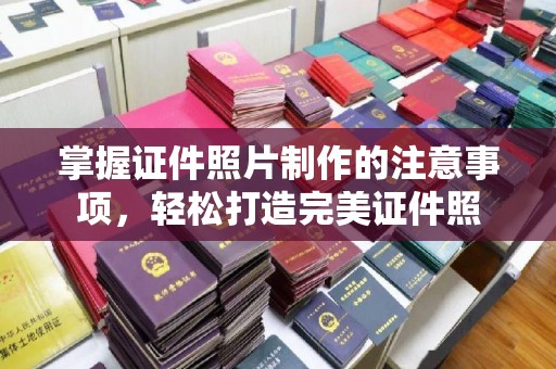 工业园区掌握证件照片制作的注意事项，轻松打造完美证件照